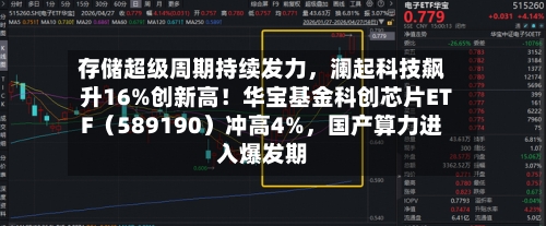 存储超级周期持续发力,澜起科技飙升16%创新高!华宝基金科创芯片ETF(589190)冲高4%,国产算力进入爆发期