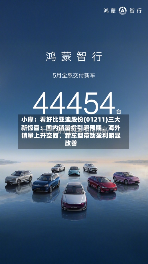 小摩：看好比亚迪股份(01211)三大新惊喜：国内销量指引超预期、海外销量上升空间、新车型带动盈利明显改善