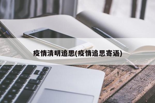 疫情清明追思(疫情追思寄语)