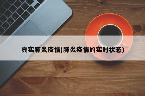 真实肺炎疫情(肺炎疫情的实时状态)
