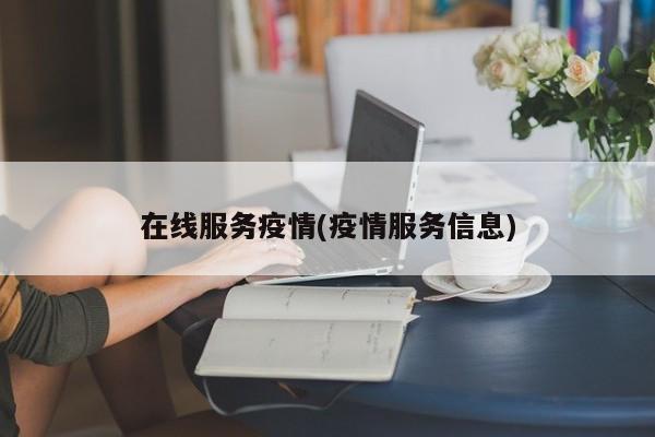 在线服务疫情(疫情服务信息)