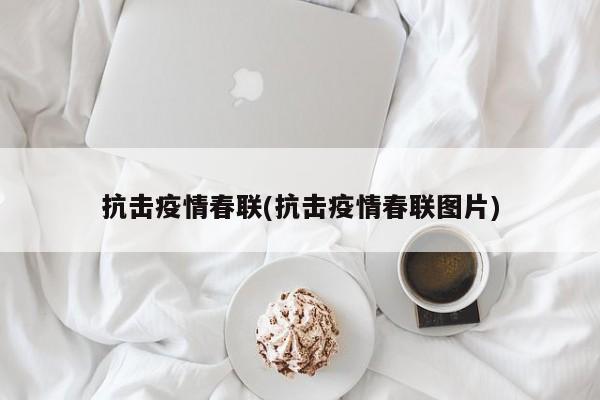 抗击疫情春联(抗击疫情春联图片)