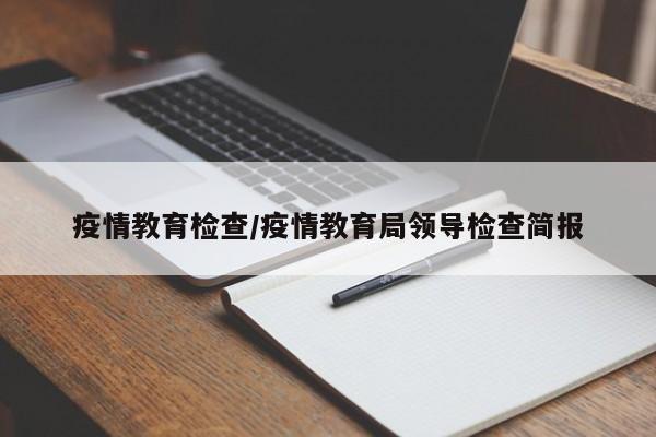 疫情教育检查/疫情教育局领导检查简报