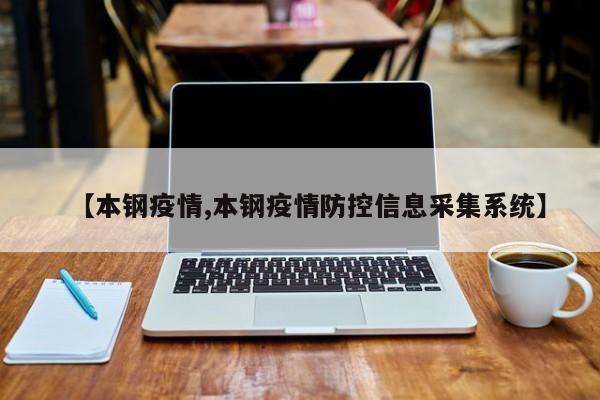 【本钢疫情,本钢疫情防控信息采集系统】