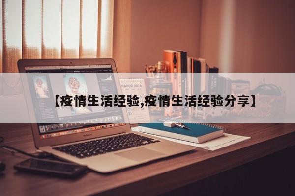 【疫情生活经验,疫情生活经验分享】