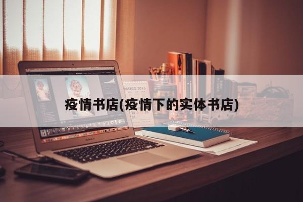 疫情书店(疫情下的实体书店)