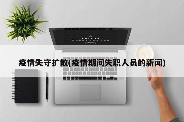 疫情失守扩散(疫情期间失职人员的新闻)