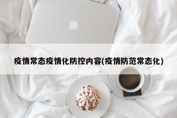 疫情常态疫情化防控内容(疫情防范常态化)